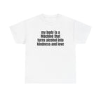 White t-shirt printed with "My body is a Machine that turns alcohol into kindness and love".