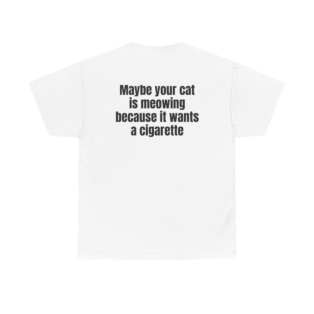 White t-shirt, back printed with "Maybe your cat is meowing because it wants a cigarette".