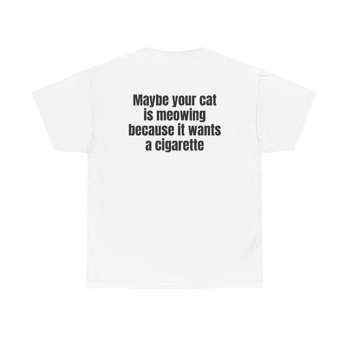 White t-shirt, back printed with "Maybe your cat is meowing because it wants a cigarette".