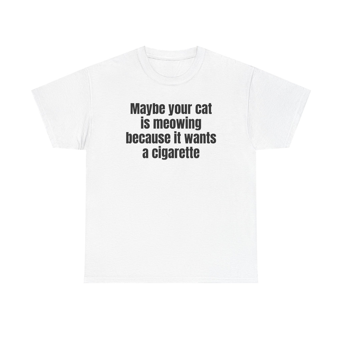 White t-shirt printed with "Maybe your cat is meowing because it wants a cigarette".