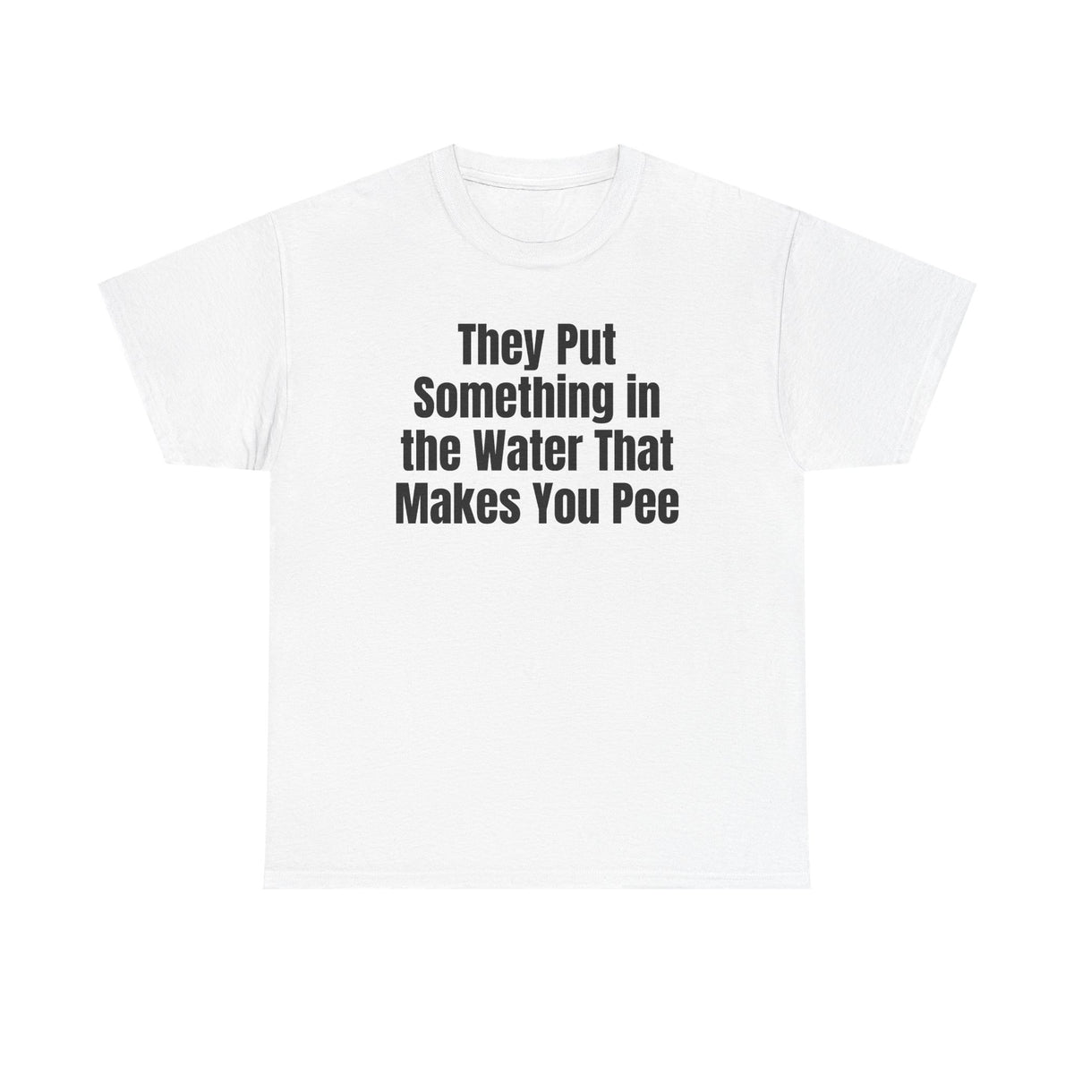White t-shirt printed with "They put something in the water that makes you pee".