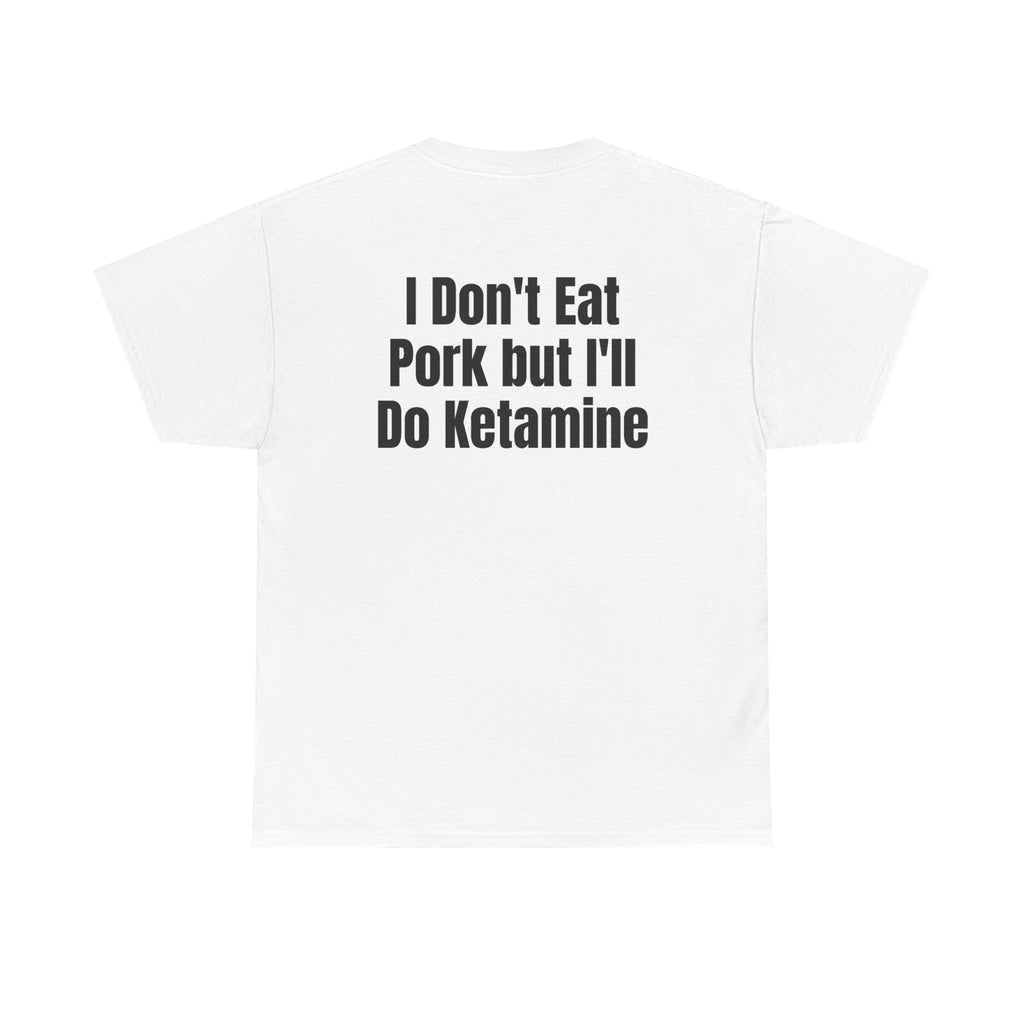 White t-shirt, back printed with "I don't eat pork but I'll do ketamine".