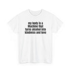 White t-shirt printed with "My body is a Machine that turns alcohol into kindness and love", shown flat from another angle.