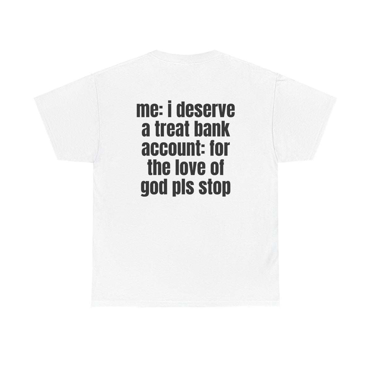 White t-shirt, back printed with "Me: i deserve a treat. Bank account: for the love of god pls stop".