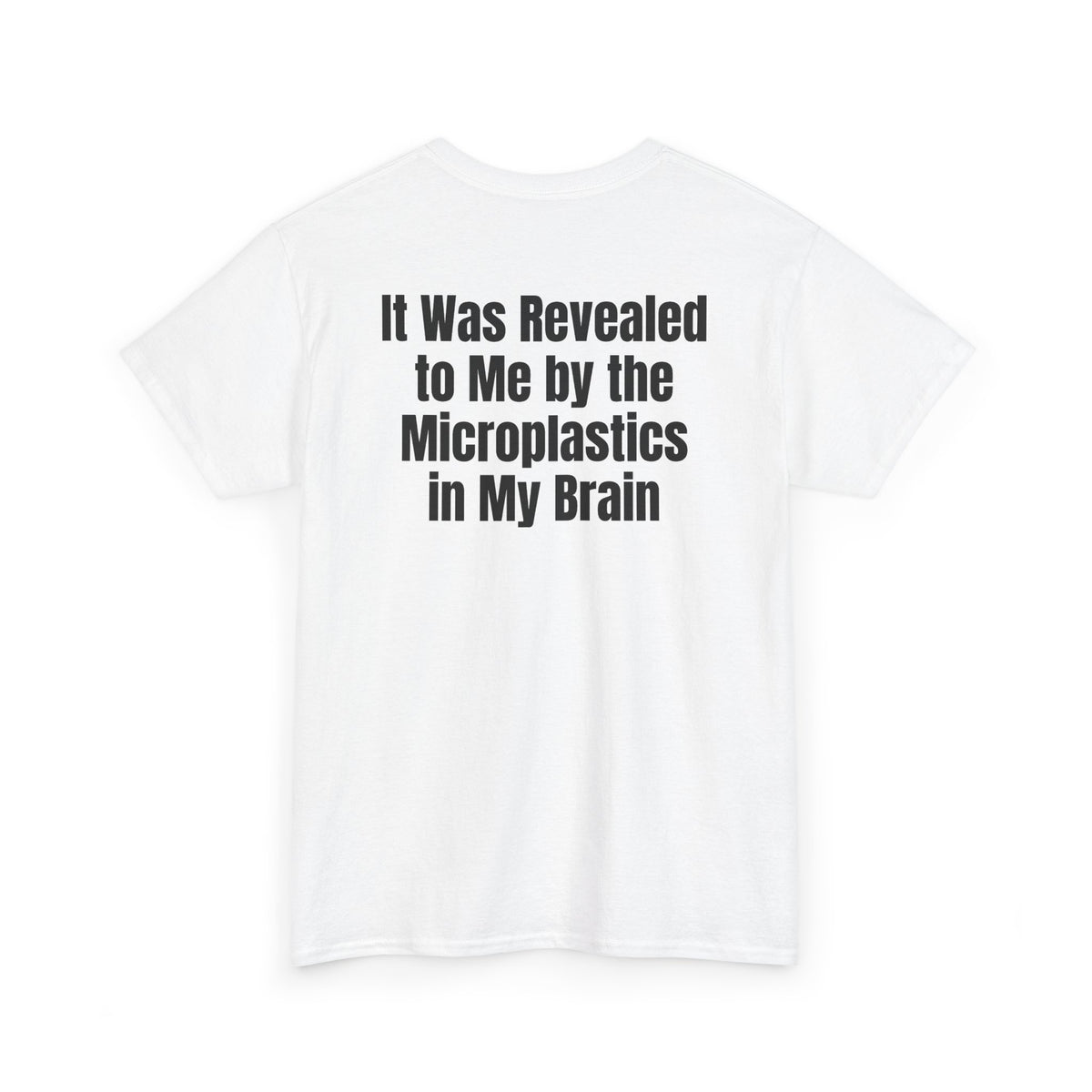 White t-shirt, back printed with "It was revealed to me by the microplastics in my brain", shown from another angle.