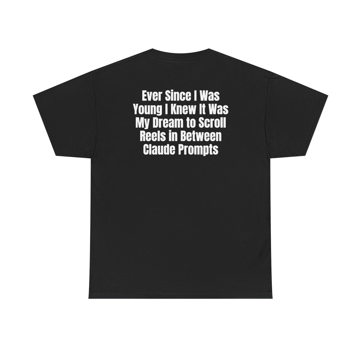 Black t-shirt, back printed with "Ever since i was young i knew it was my dream to scroll reels in between Claude prompts".