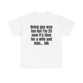 White t-shirt printed with "Being gay was fun but I'm 25 now it's time for a wife and kids… idk".