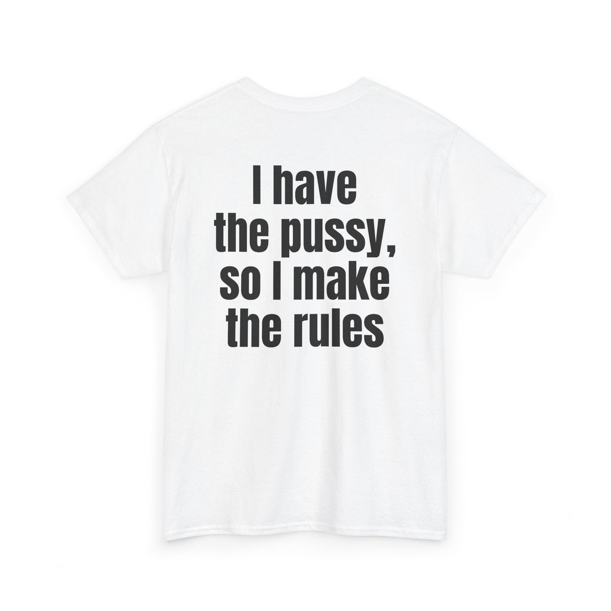 White t-shirt, back printed with "I have the pussy, so I make the rules", shown from another angle.