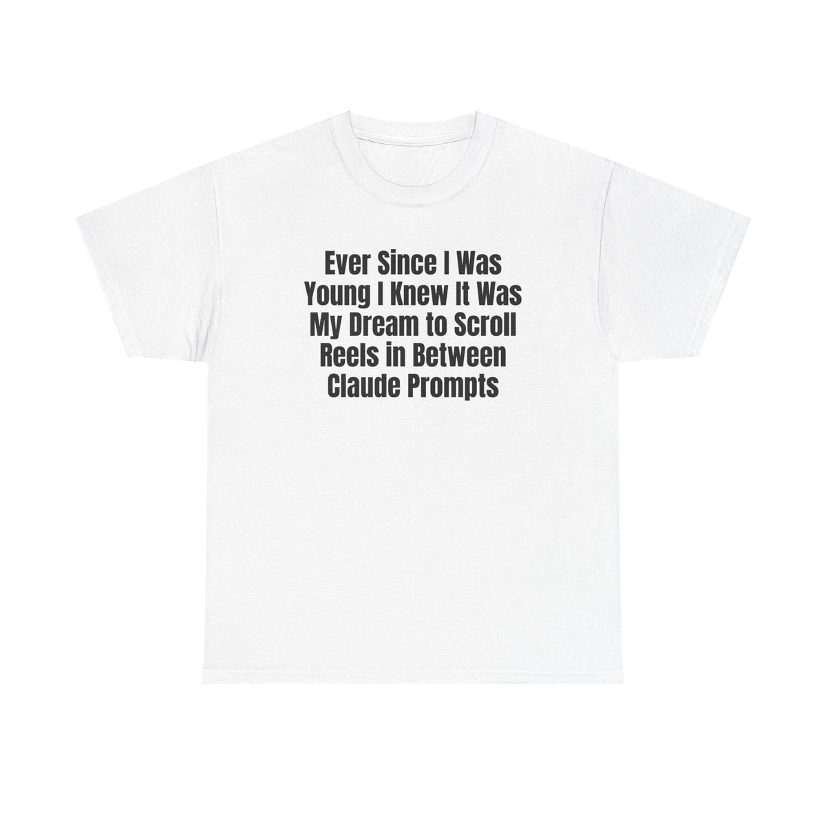 White t-shirt printed with "Ever since i was young i knew it was my dream to scroll reels in between Claude prompts".