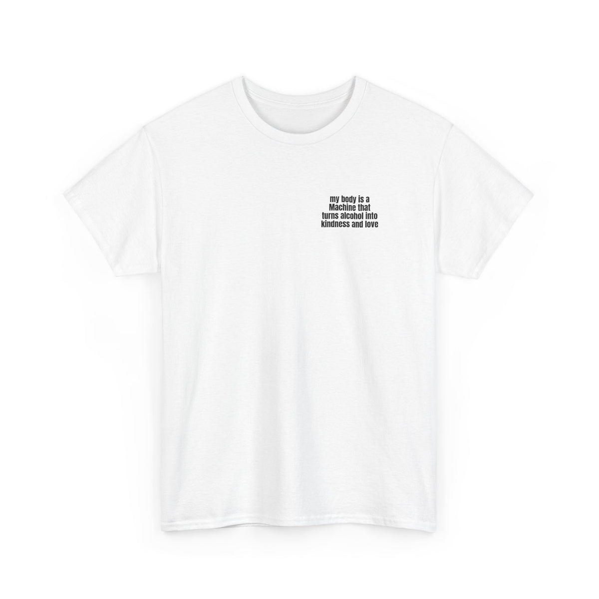 White t-shirt printed with "My body is a Machine that turns alcohol into kindness and love", shown flat from another angle.