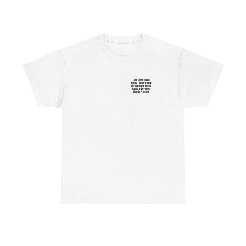 White t-shirt printed with "Ever since i was young i knew it was my dream to scroll reels in between Claude prompts".