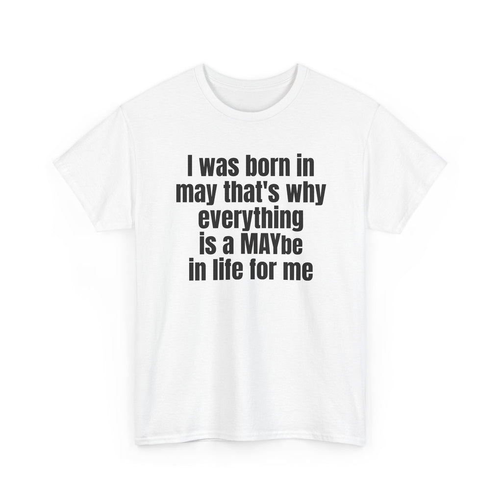 White t-shirt printed with "I was born in may that's why everything is a MAYbe in life for me", shown flat from another angle.