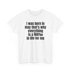 White t-shirt printed with "I was born in may that's why everything is a MAYbe in life for me", shown flat from another angle.