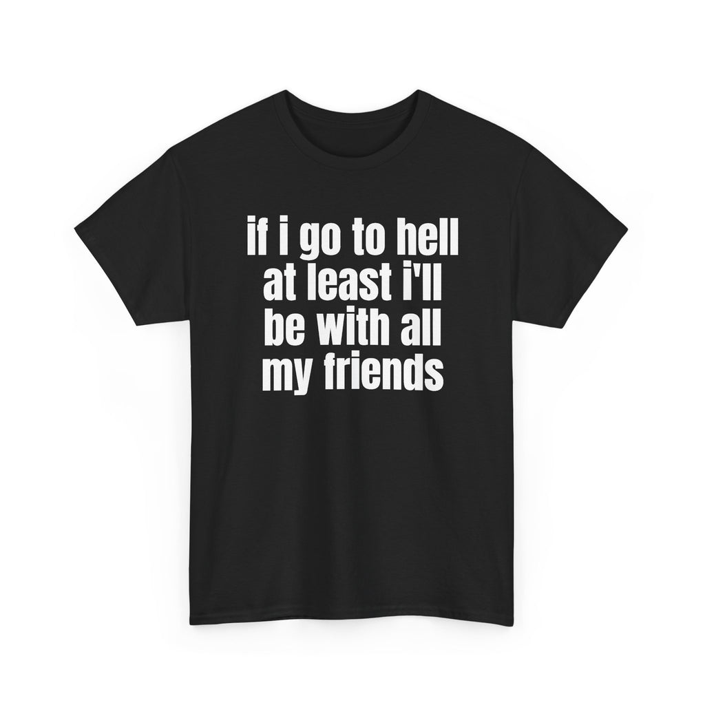 Black t-shirt printed with "If i go to hell at least i'll be with all my friends", shown flat from another angle.