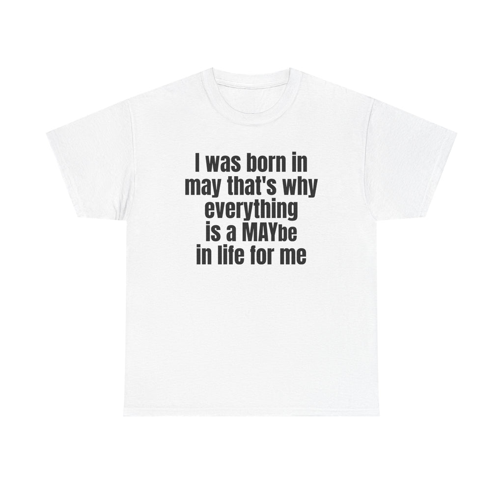 White t-shirt printed with "I was born in may that's why everything is a MAYbe in life for me".
