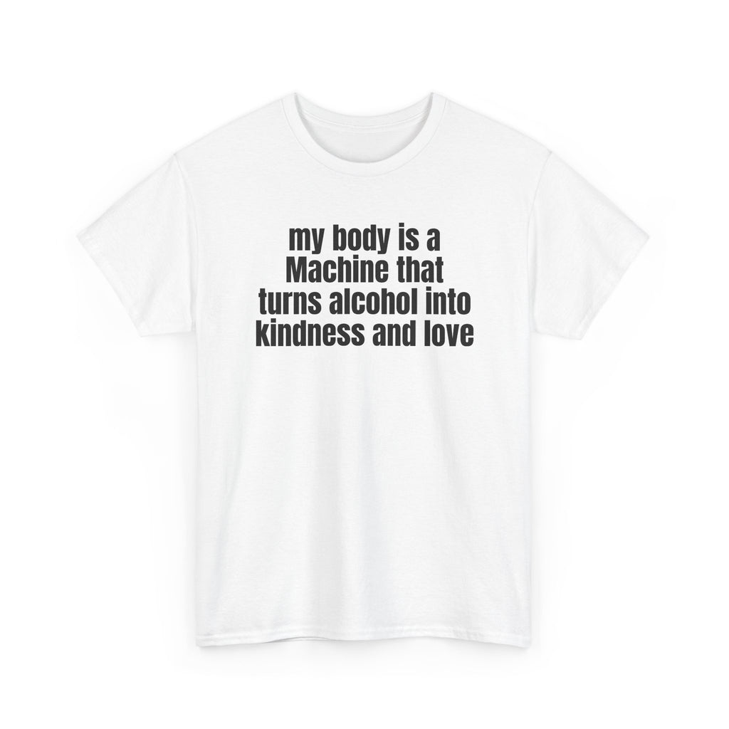 White t-shirt printed with "My body is a Machine that turns alcohol into kindness and love", shown flat from another angle.