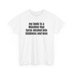 White t-shirt printed with "My body is a Machine that turns alcohol into kindness and love", shown flat from another angle.