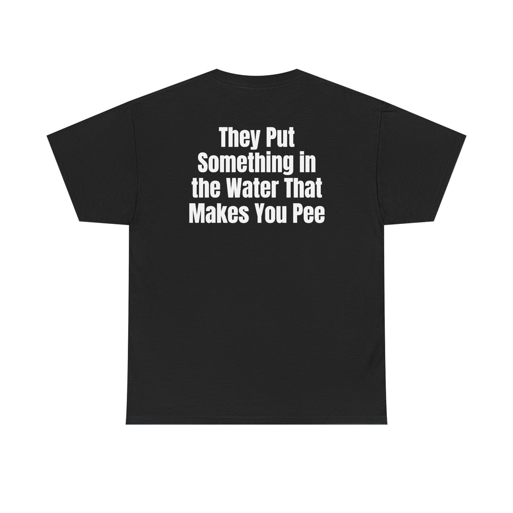 Black t-shirt, back printed with "They put something in the water that makes you pee".