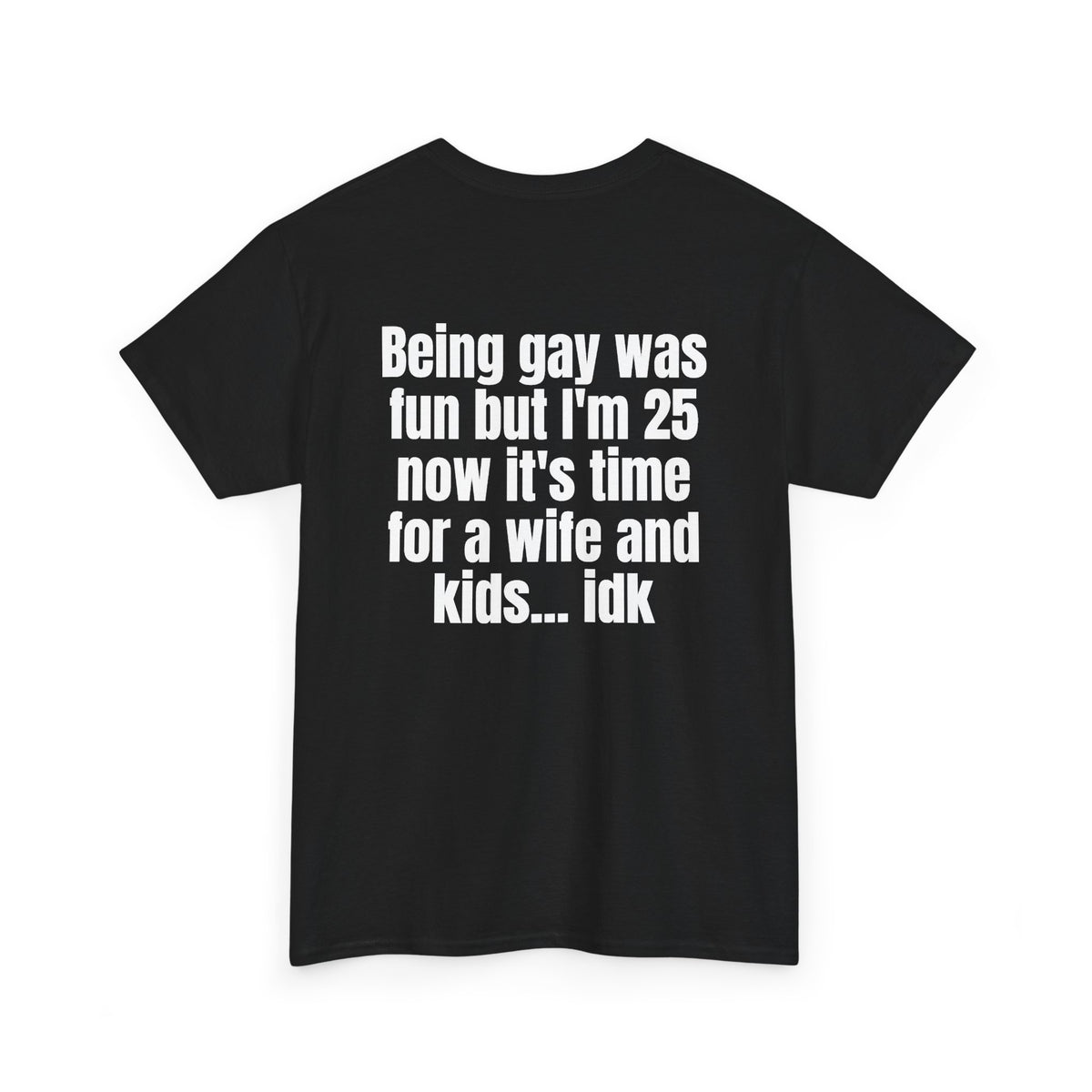 Black t-shirt, back printed with "Being gay was fun but I'm 25 now it's time for a wife and kids… idk", shown from another angle.