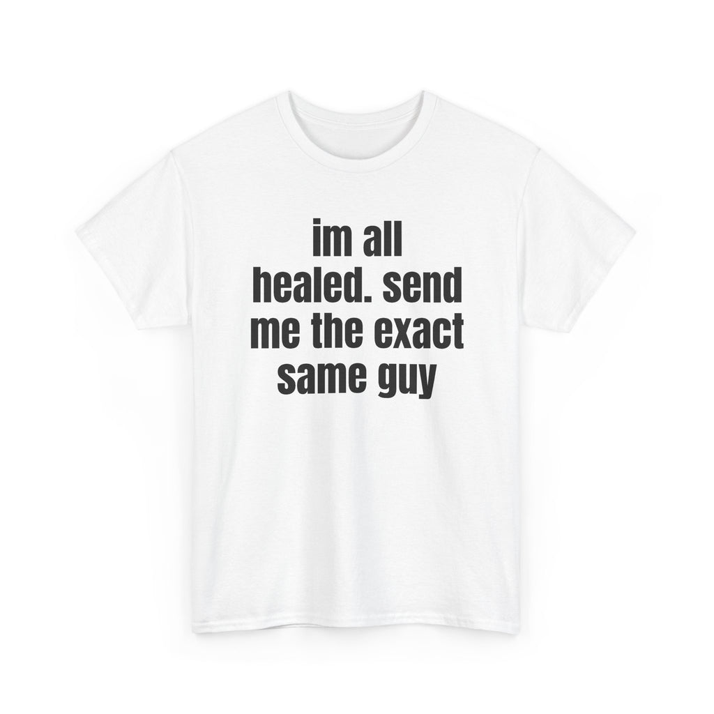 White t-shirt printed with "im all healed. send me the exact same guy", shown flat from another angle.