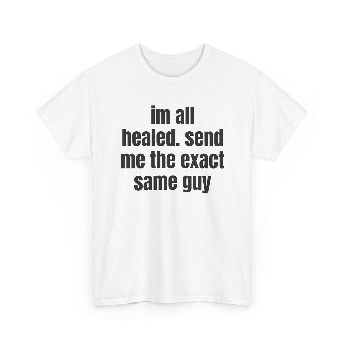 White t-shirt printed with "im all healed. send me the exact same guy", shown flat from another angle.