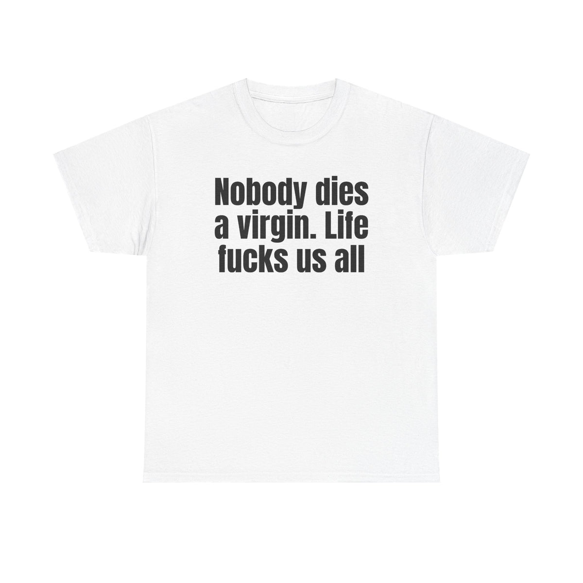 White t-shirt printed with "Nobody dies a virgin. Life fucks us all".