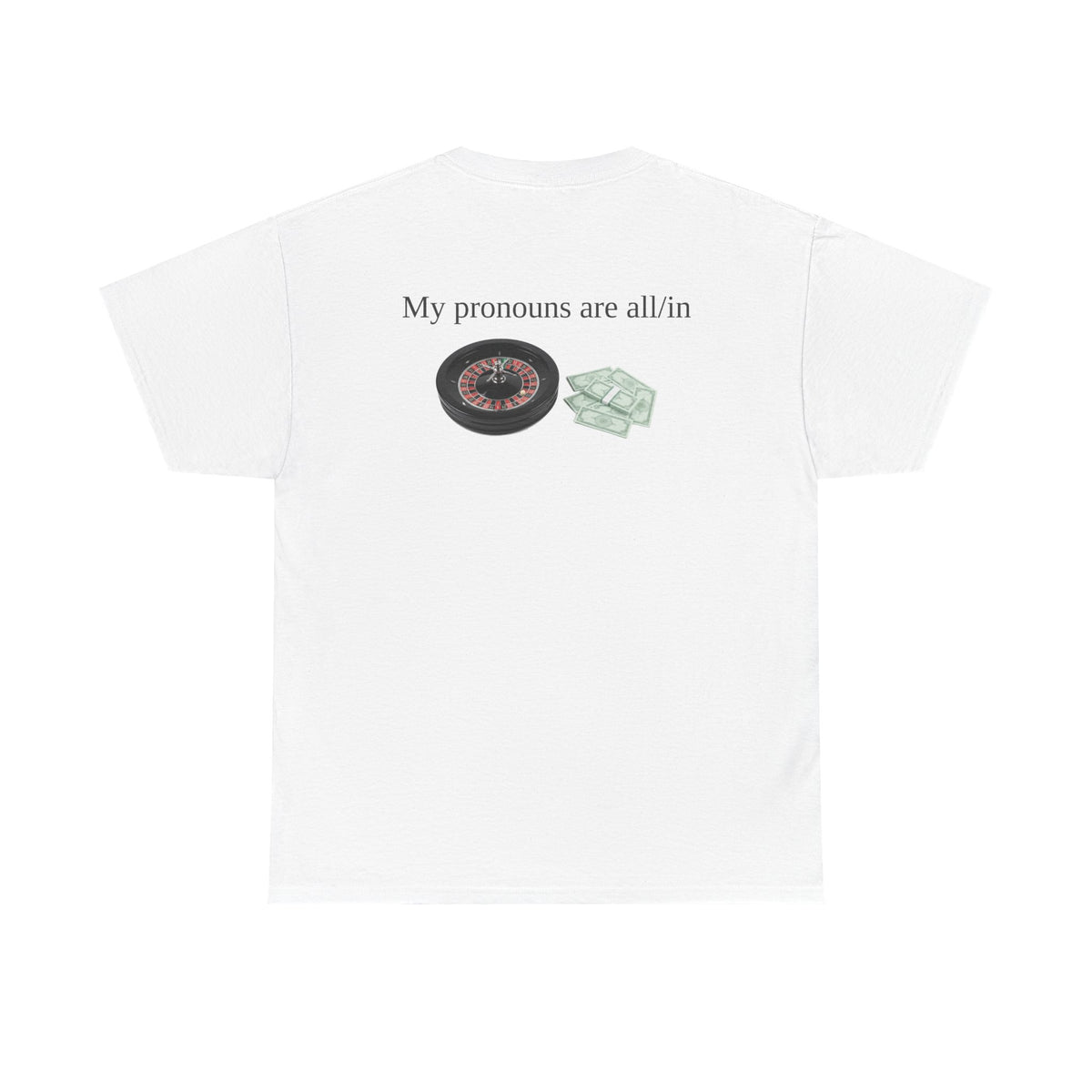 White t-shirt, back printed printed with "My pronouns are all/in" in serif type above a roulette wheel and a fanned pile of banknotes.