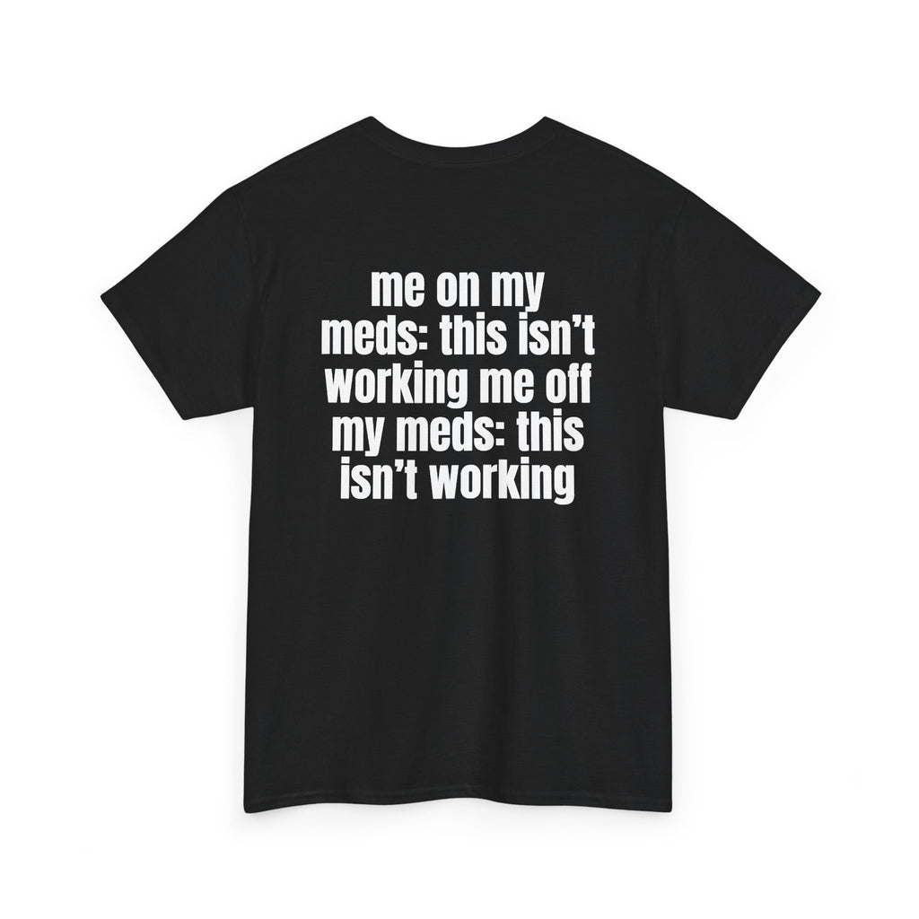 Black t-shirt, back printed with "Me on my meds: this isn't working. Me off my meds: this isn't working", shown from another angle.
