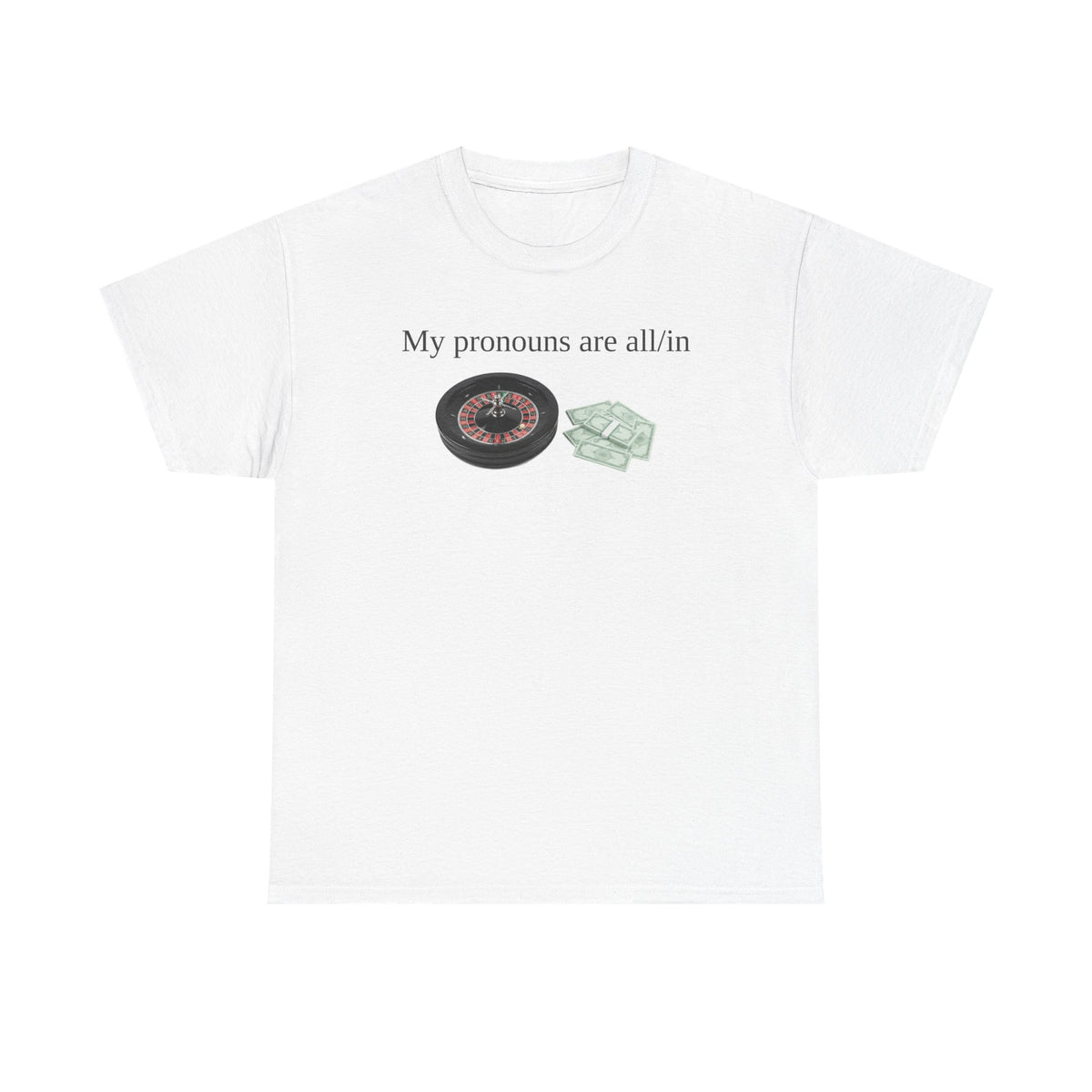 White t-shirt printed with "My pronouns are all/in" in serif type above a roulette wheel and a fanned pile of banknotes.