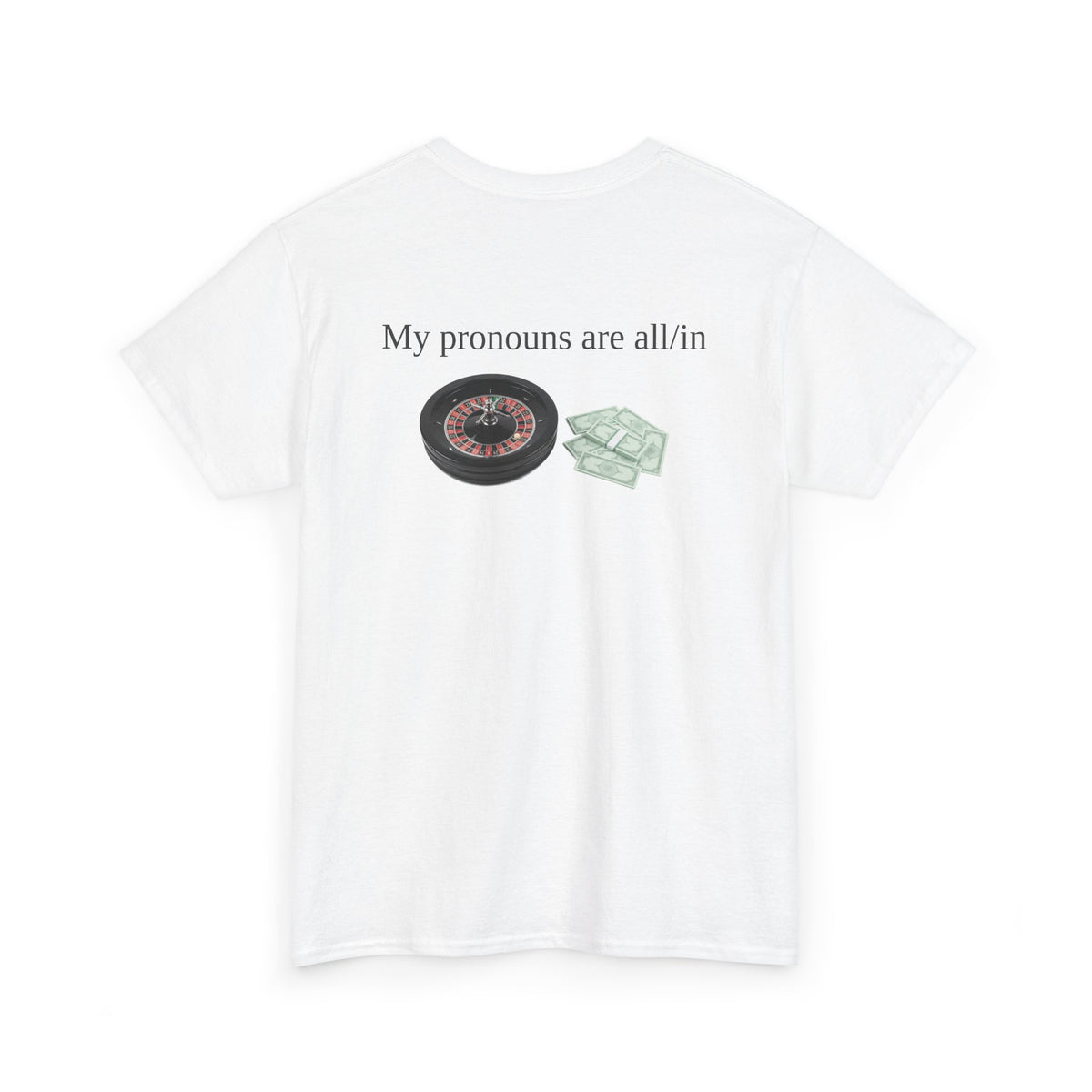 White t-shirt, back printed printed with "My pronouns are all/in" in serif type above a roulette wheel and a fanned pile of banknotes, shown from another angle.