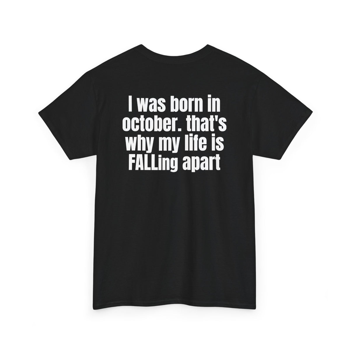 Black t-shirt, back printed with "I was born in october. that's why my life is FALLing apart", shown from another angle.