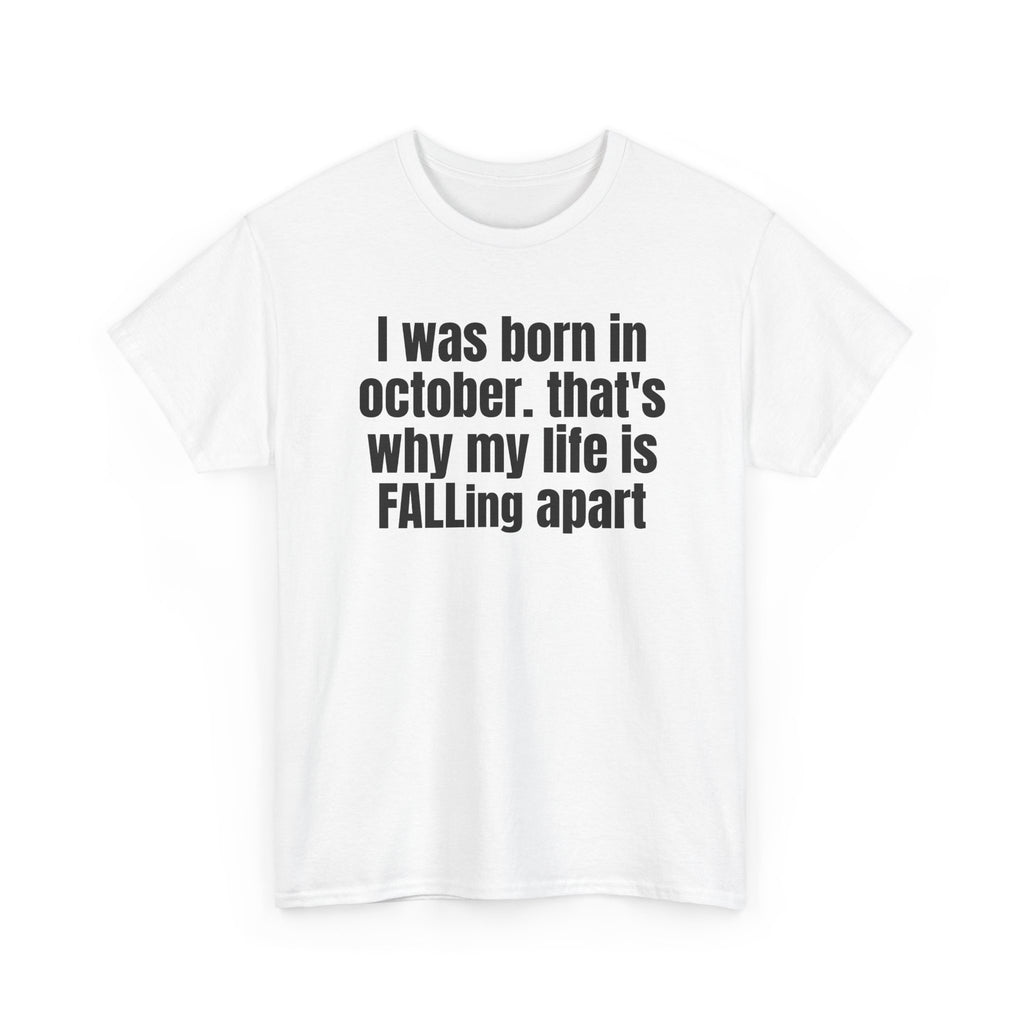 White t-shirt printed with "I was born in october. that's why my life is FALLing apart", shown flat from another angle.