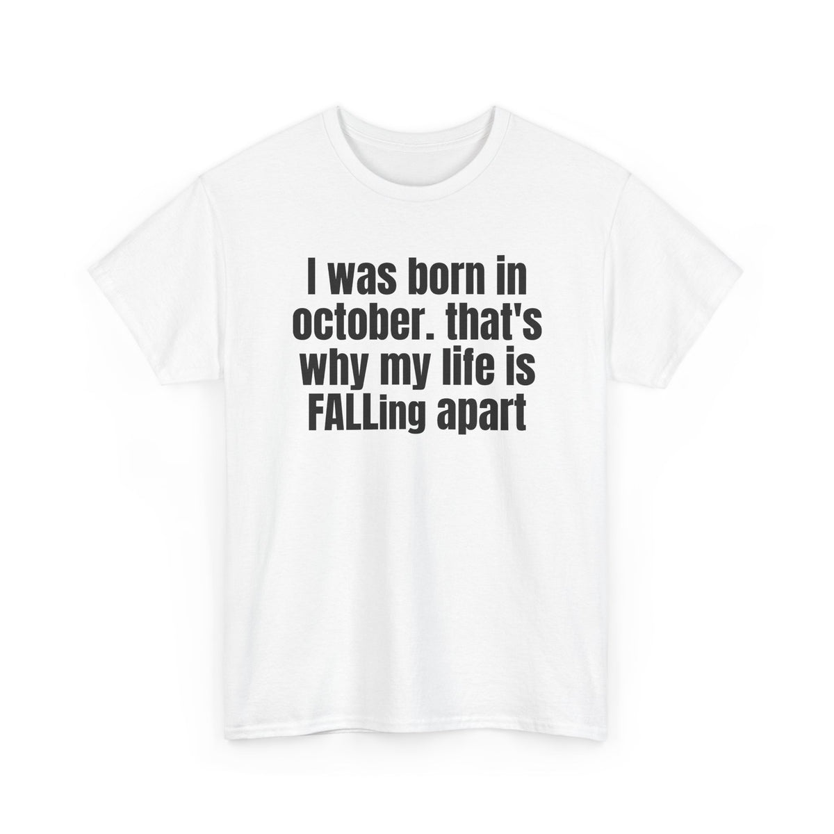 White t-shirt printed with "I was born in october. that's why my life is FALLing apart", shown flat from another angle.