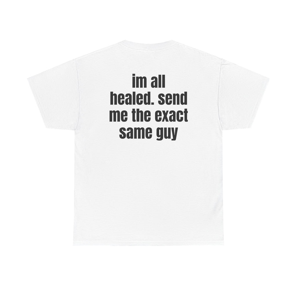 White t-shirt, back printed with "im all healed. send me the exact same guy".
