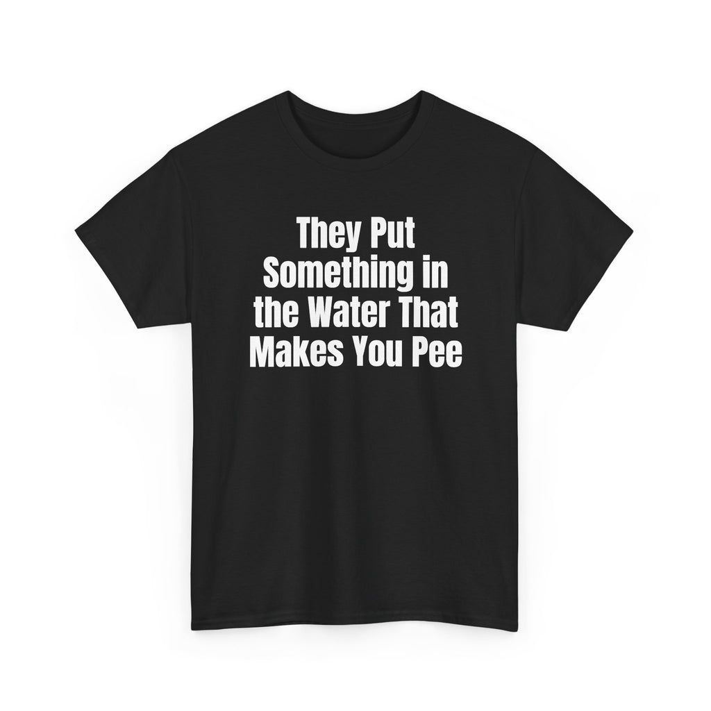 Black t-shirt printed with "They put something in the water that makes you pee", shown flat from another angle.