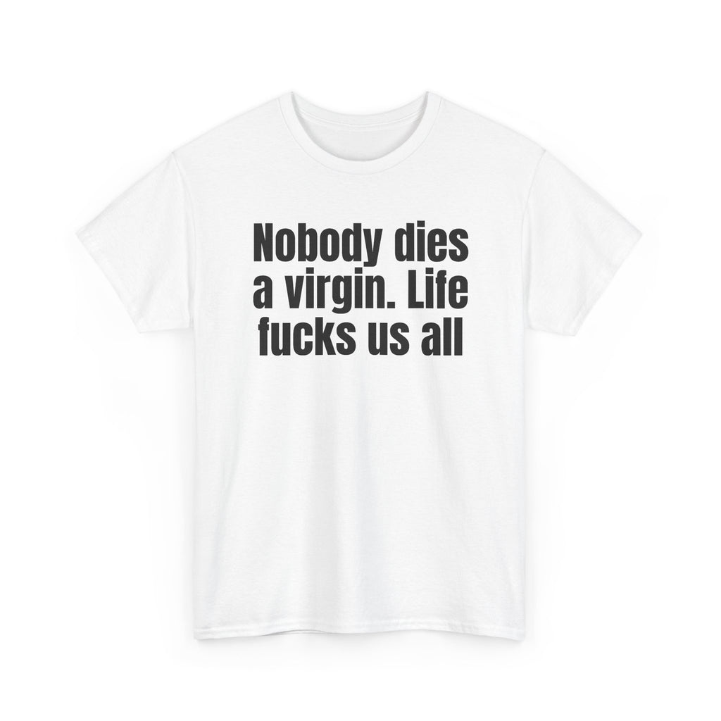White t-shirt printed with "Nobody dies a virgin. Life fucks us all", shown flat from another angle.