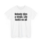 White t-shirt printed with "Nobody dies a virgin. Life fucks us all", shown flat from another angle.
