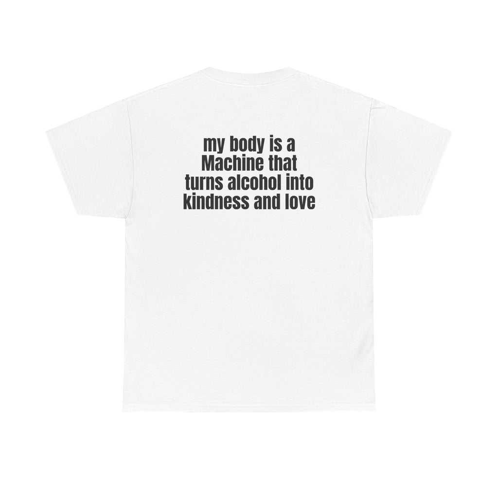 White t-shirt, back printed with "My body is a Machine that turns alcohol into kindness and love".