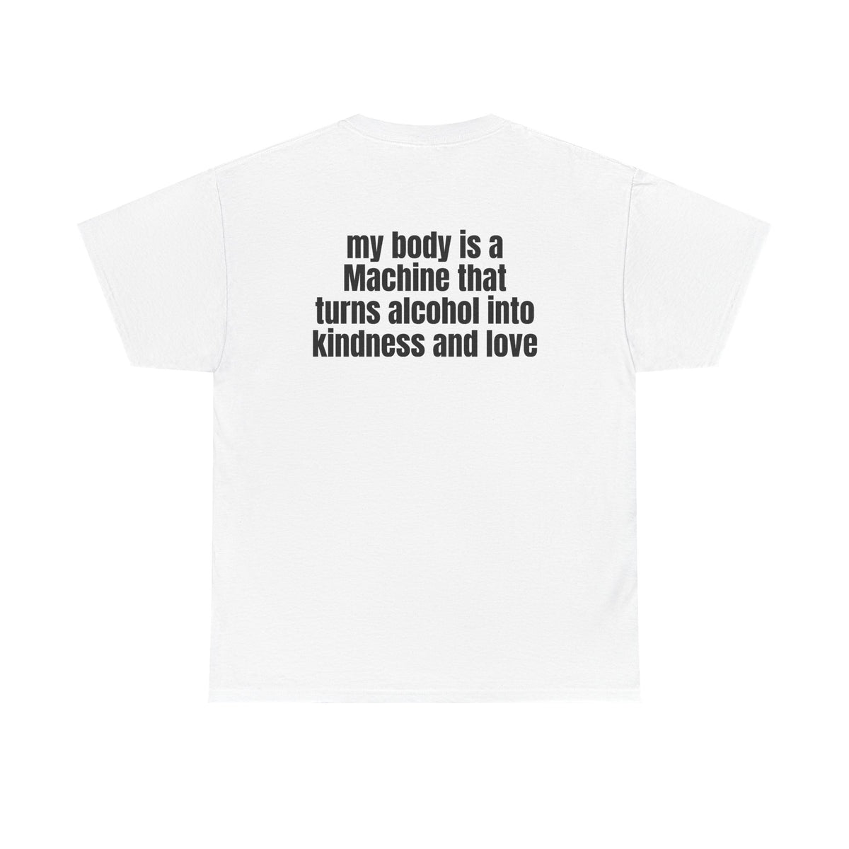 White t-shirt, back printed with "My body is a Machine that turns alcohol into kindness and love".