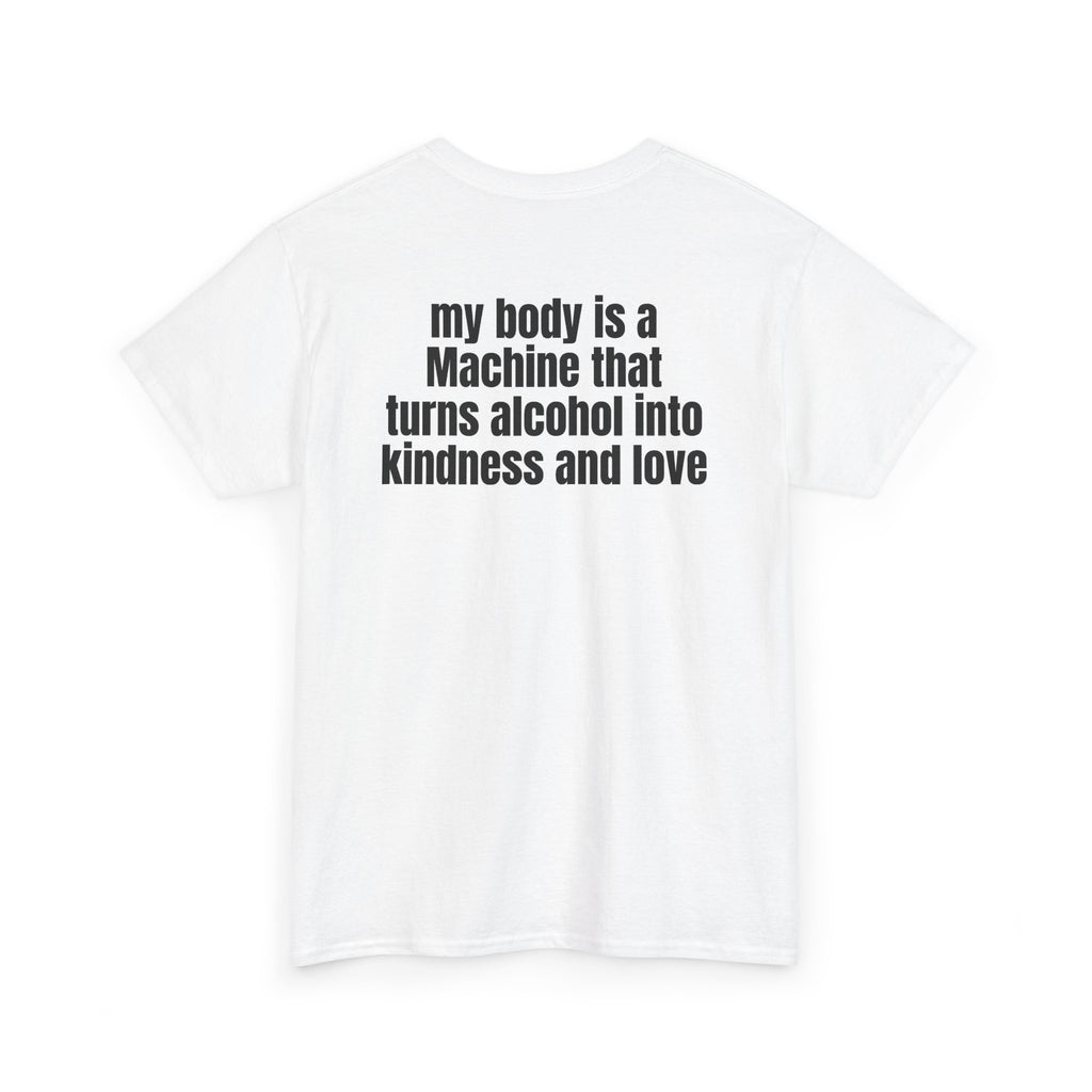 White t-shirt, back printed with "My body is a Machine that turns alcohol into kindness and love", shown from another angle.