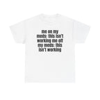 White t-shirt printed with "Me on my meds: this isn't working. Me off my meds: this isn't working".