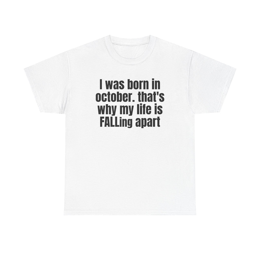 White t-shirt printed with "I was born in october. that's why my life is FALLing apart".