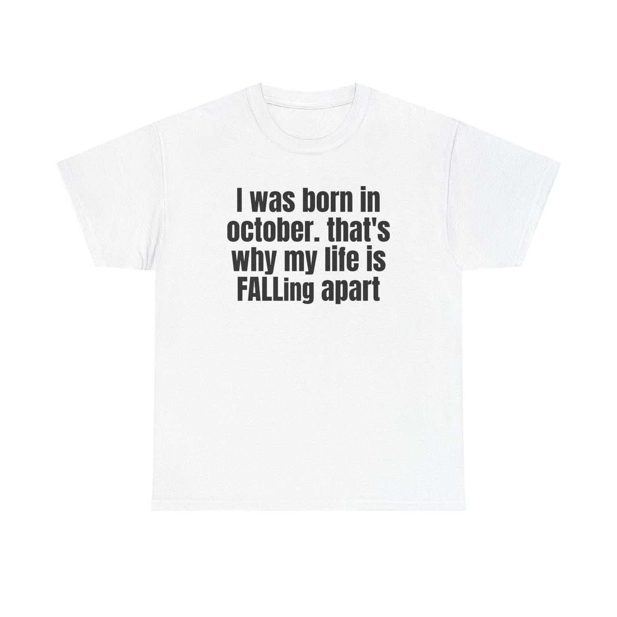 White t-shirt printed with "I was born in october. that's why my life is FALLing apart".