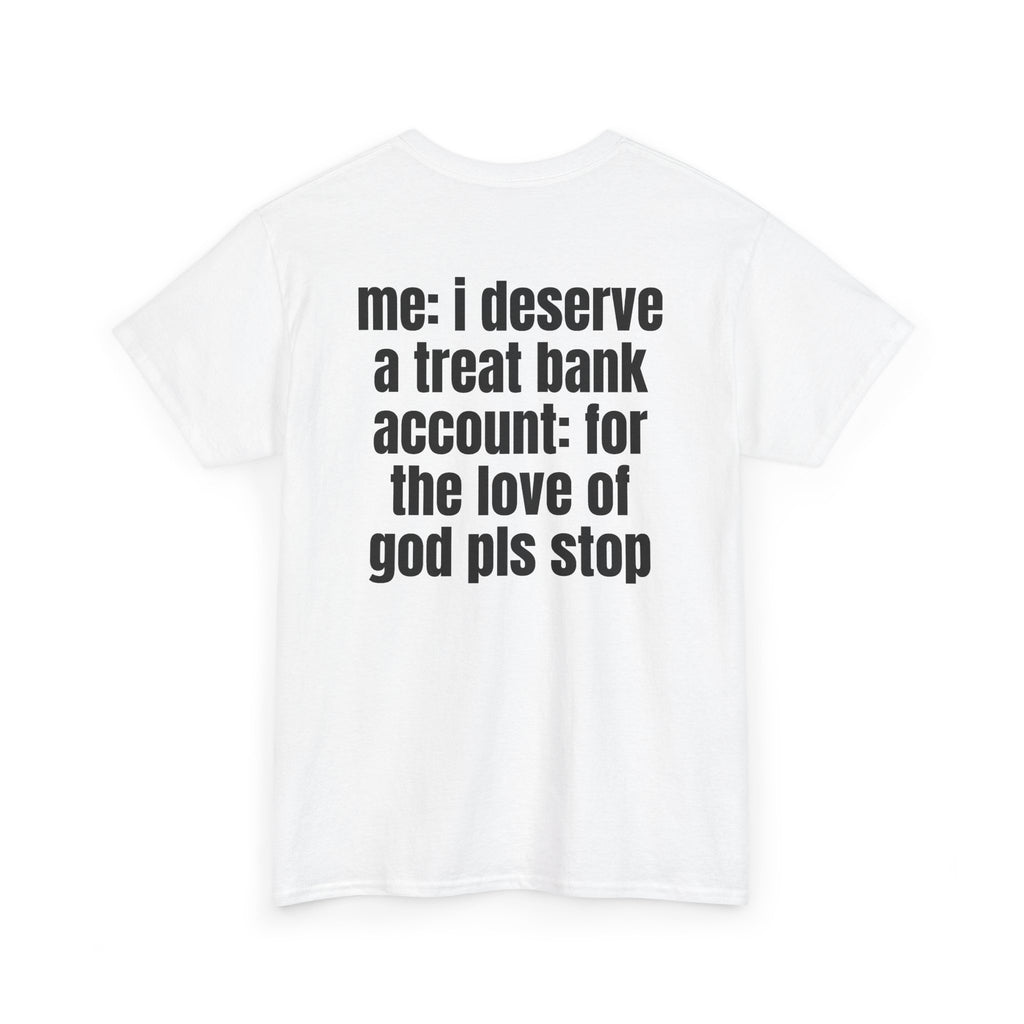 White t-shirt, back printed with "Me: i deserve a treat. Bank account: for the love of god pls stop", shown from another angle.