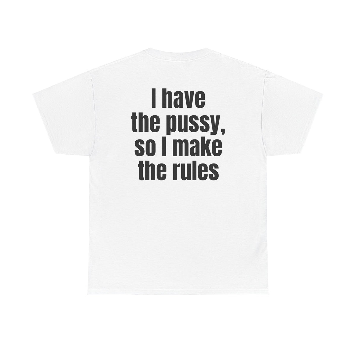 White t-shirt, back printed with "I have the pussy, so I make the rules".