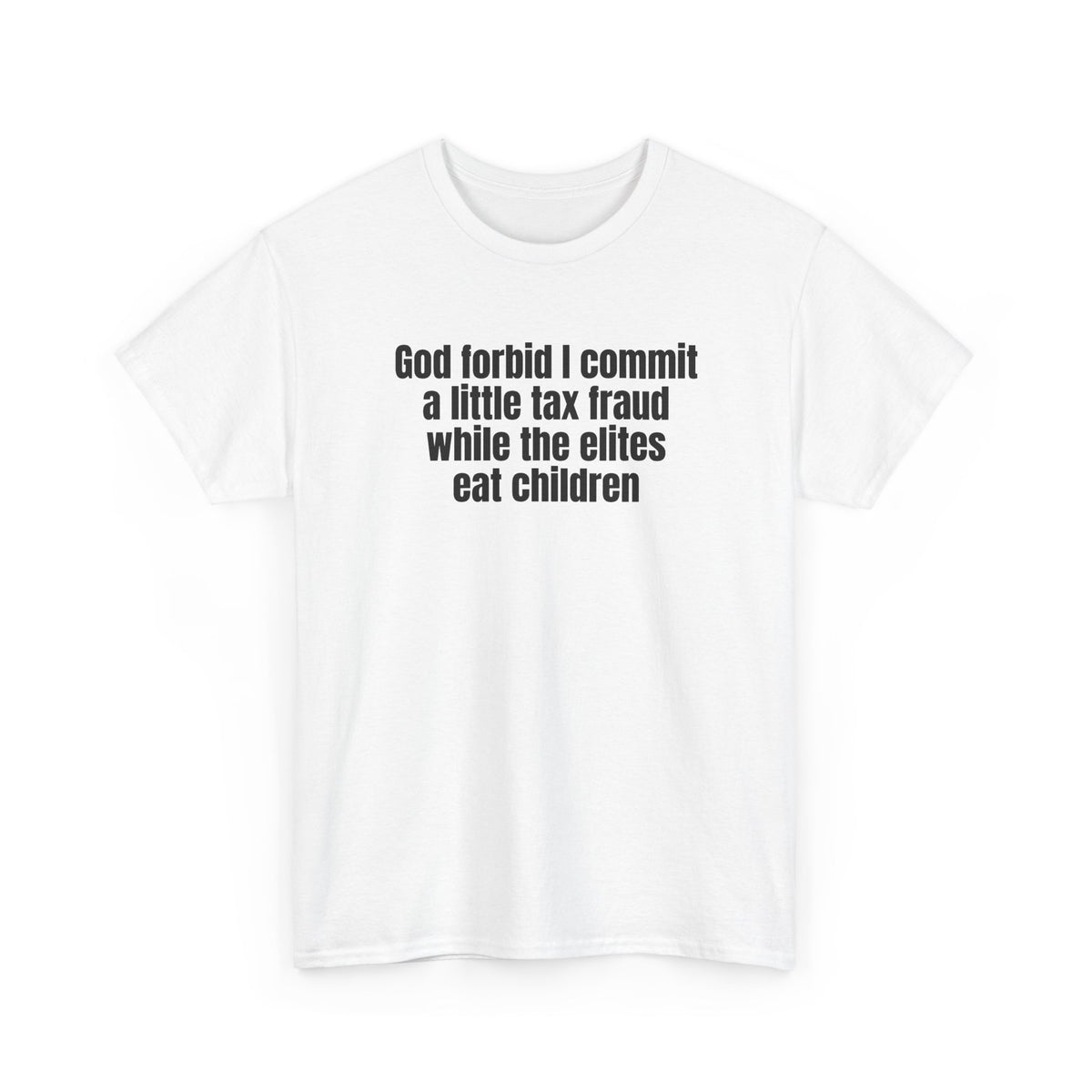 White t-shirt printed with "God forbid I commit a little tax fraud while the elites eat children", shown flat from another angle.