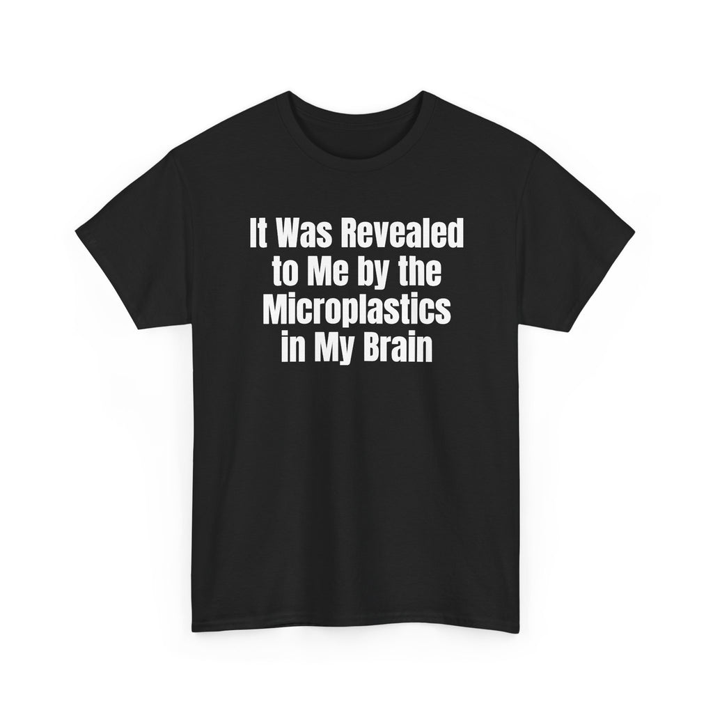 Black t-shirt printed with "It was revealed to me by the microplastics in my brain", shown flat from another angle.