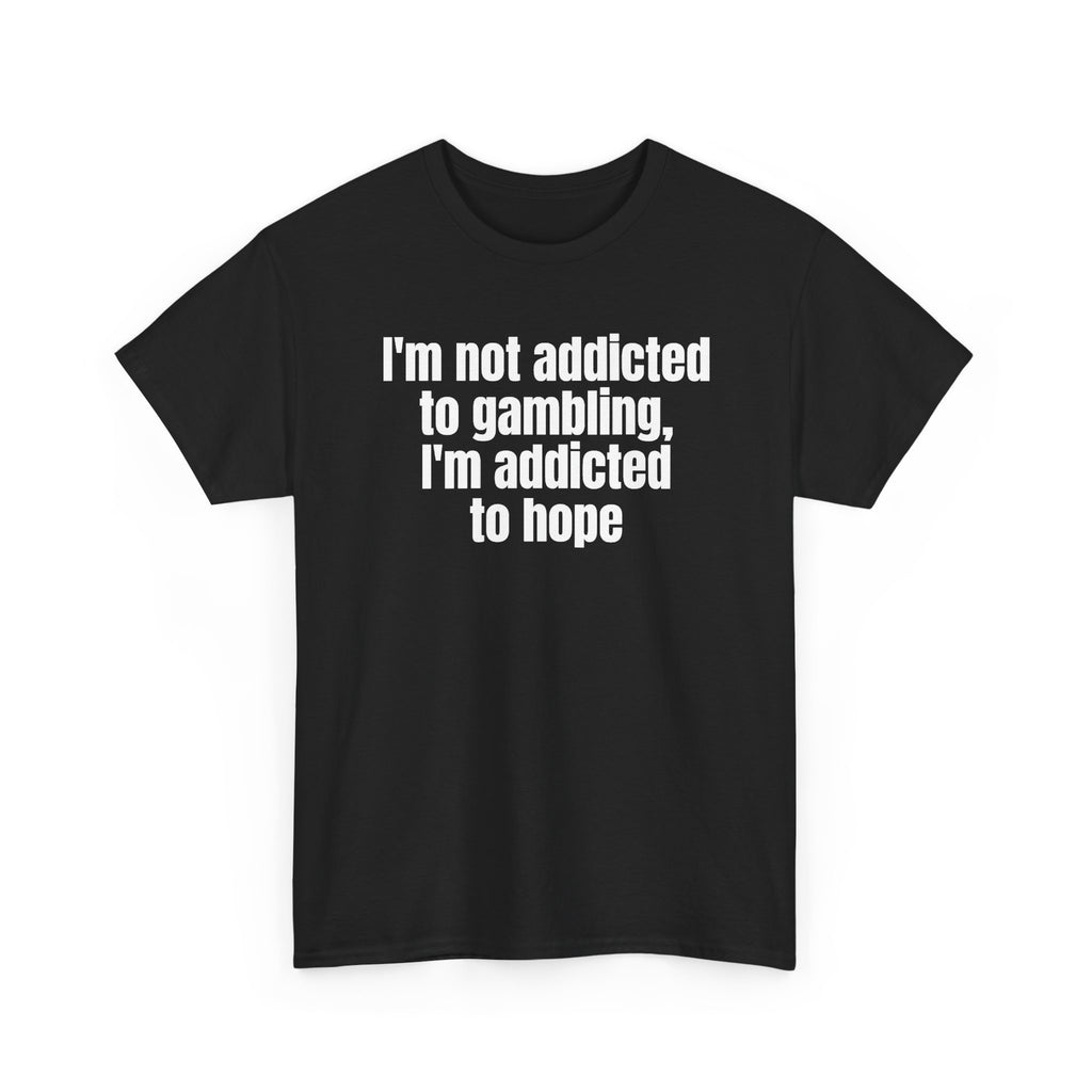 Black t-shirt printed with "I'm not addicted to gambling, I'm addicted to hope", shown flat from another angle.