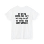 White t-shirt, back printed with "Me on my meds: this isn't working. Me off my meds: this isn't working", shown from another angle.
