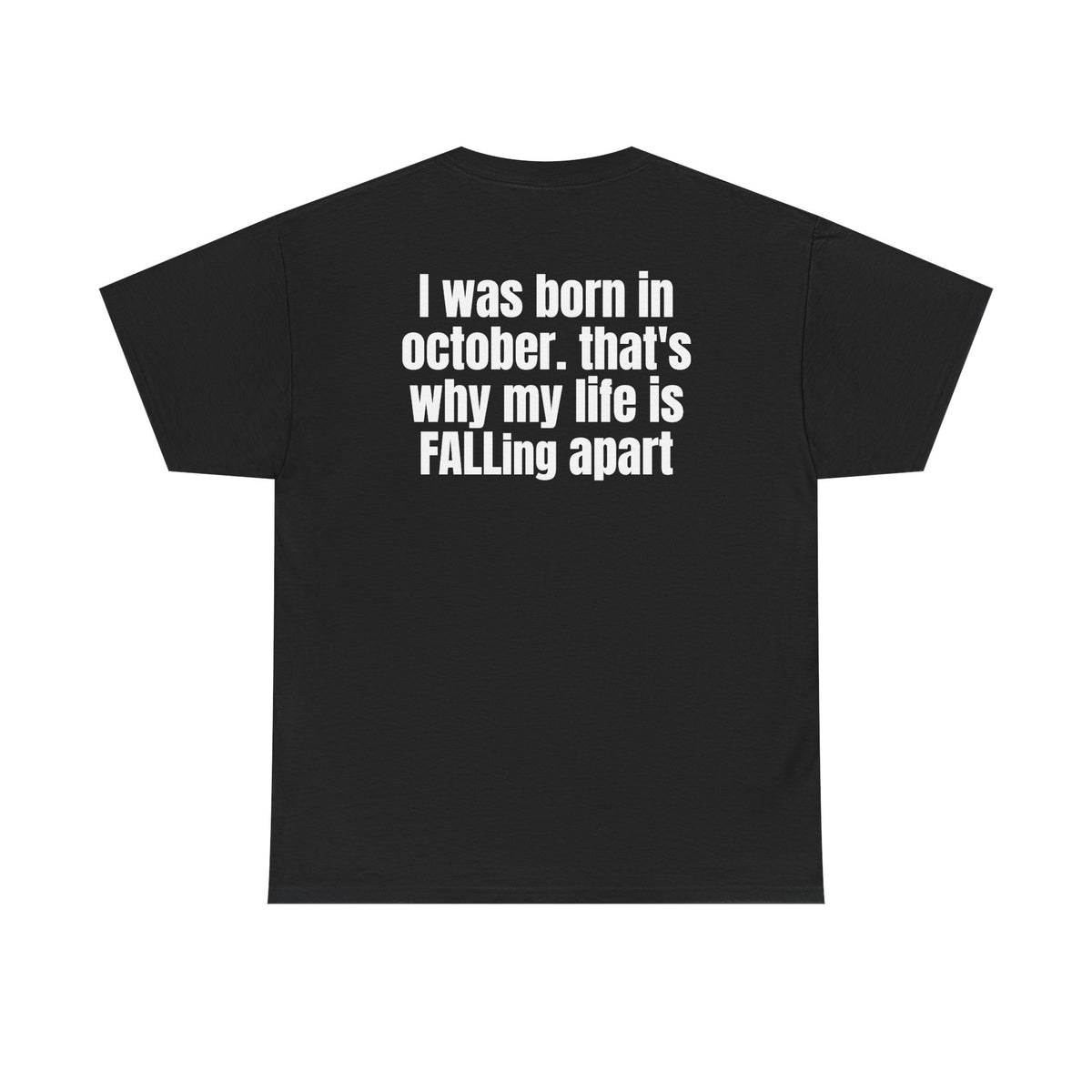 Black t-shirt, back printed with "I was born in october. that's why my life is FALLing apart".